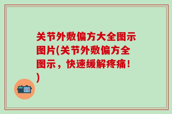 关节外敷偏方大全图示图片(关节外敷偏方全图示，快速缓解疼痛！)-第1张图片-氨糖科普网