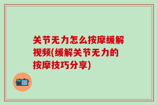 关节无力怎么按摩缓解视频(缓解关节无力的按摩技巧分享)-第1张图片-氨糖科普网