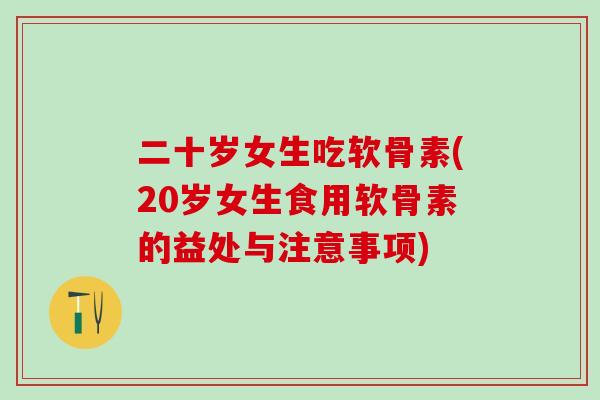 二十岁女生吃软骨素(20岁女生食用软骨素的益处与注意事项)-第1张图片-氨糖科普网