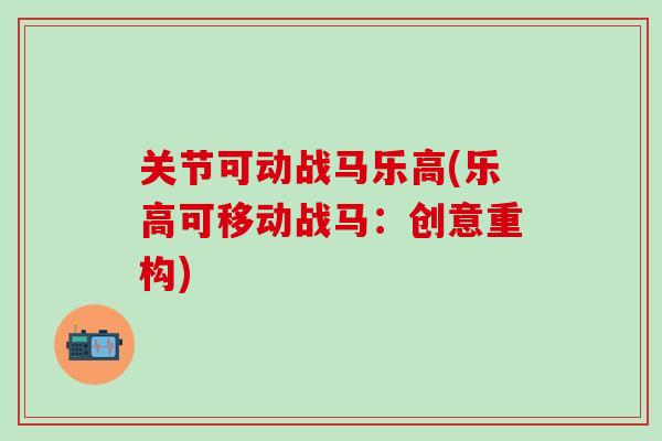 关节可动战马乐高(乐高可移动战马:创意重构)-第1张图片-氨糖科普网 关节可动战马乐高(乐高可移动战马:创意重构)-第1张图片-氨糖科普网