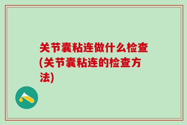 关节囊粘连做什么检查(关节囊粘连的检查方法)-第1张图片-氨糖科普网 关节囊粘连做什么检查(关节囊粘连的检查方法)-第1张图片-氨糖科普网
