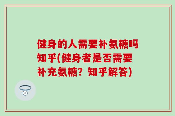 健身的人需要补氨糖吗知乎(健身者是否需要补充氨糖?知乎解答)-第1张图片-氨糖科普网 健身的人需要补氨糖吗知乎(健身者是否需要补充氨糖?知乎解答)-第1张图片-氨糖科普网