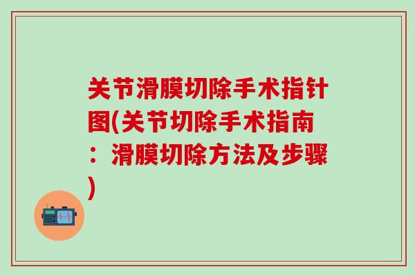 关节滑膜切除手术指针图(关节切除手术指南：滑膜切除方法及步骤)-第1张图片-氨糖科普网