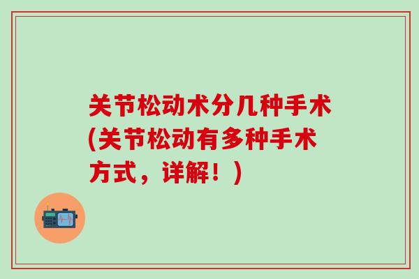 关节松动术分几种手术(关节松动有多种手术方式,详解!)-第1张图片-氨糖科普网 关节松动术分几种手术(关节松动有多种手术方式,详解!)-第1张图片-氨糖科普网