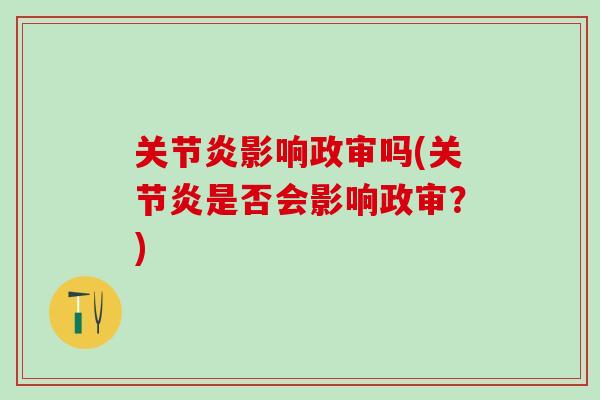 关节炎影响政审吗(关节炎是否会影响政审？)-第1张图片-氨糖科普网