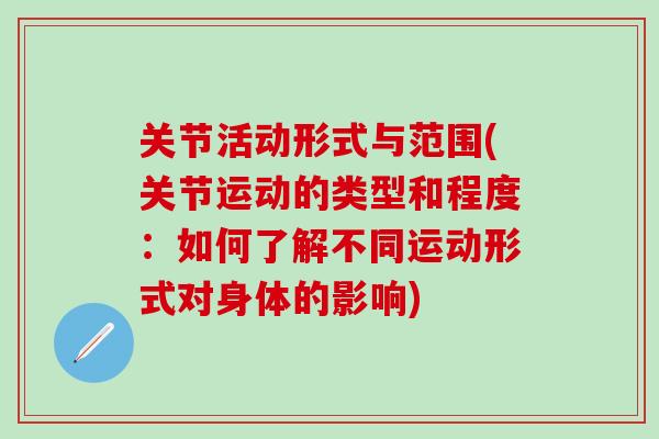 关节活动形式与范围(关节运动的类型和程度:如何了解不同运动形式对身体的影响)-第1张图片-氨糖科普网 关节活动形式与范围(关节运动的类型和程度:如何了解不同运动形式对身体的影响)-第1张图片-氨糖科普网
