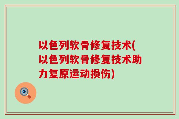以色列软骨修复技术(以色列软骨修复技术助力复原运动损伤)-第1张图片-氨糖科普网