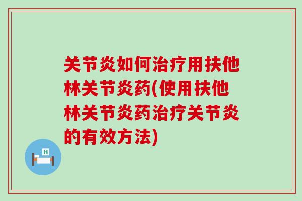 关节炎如何治疗用扶他林关节炎药(使用扶他林关节炎药治疗关节炎的有效方法)-第1张图片-氨糖科普网 关节炎如何治疗用扶他林关节炎药(使用扶他林关节炎药治疗关节炎的有效方法)-第1张图片-氨糖科普网