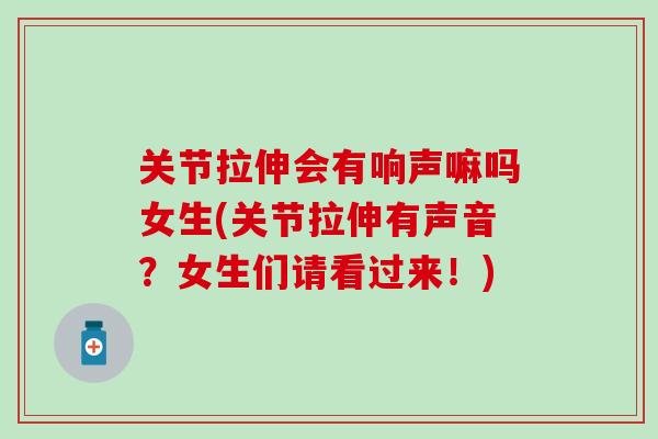 关节拉伸会有响声嘛吗女生(关节拉伸有声音?女生们请看过来!)-第1张图片-氨糖科普网 关节拉伸会有响声嘛吗女生(关节拉伸有声音?女生们请看过来!)-第1张图片-氨糖科普网