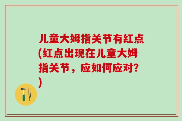 儿童大姆指关节有红点(红点出现在儿童大姆指关节，应如何应对？)-第1张图片-氨糖科普网