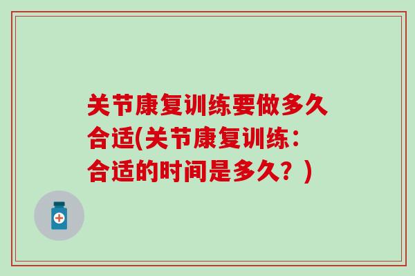 关节康复训练要做多久合适(关节康复训练:合适的时间是多久?)-第1张图片-氨糖科普网 关节康复训练要做多久合适(关节康复训练:合适的时间是多久?)-第1张图片-氨糖科普网