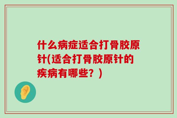 什么病症适合打骨胶原针(适合打骨胶原针的疾病有哪些?)-第1张图片-氨糖科普网 什么病症适合打骨胶原针(适合打骨胶原针的疾病有哪些?)-第1张图片-氨糖科普网