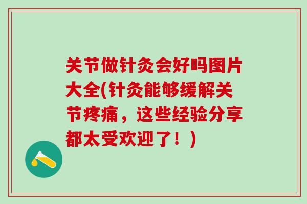 关节做针灸会好吗图片大全(针灸能够缓解关节疼痛,这些经验分享都太受欢迎了!)-第1张图片-氨糖科普网 关节做针灸会好吗图片大全(针灸能够缓解关节疼痛,这些经验分享都太受欢迎了!)-第1张图片-氨糖科普网