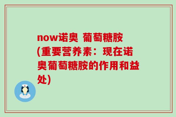 now诺奥 葡萄糖胺(重要营养素：现在诺奥葡萄糖胺的作用和益处)-第1张图片-氨糖科普网
