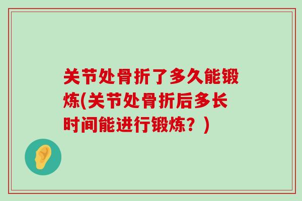 关节处骨折了多久能锻炼(关节处骨折后多长时间能进行锻炼？)-第1张图片-氨糖科普网