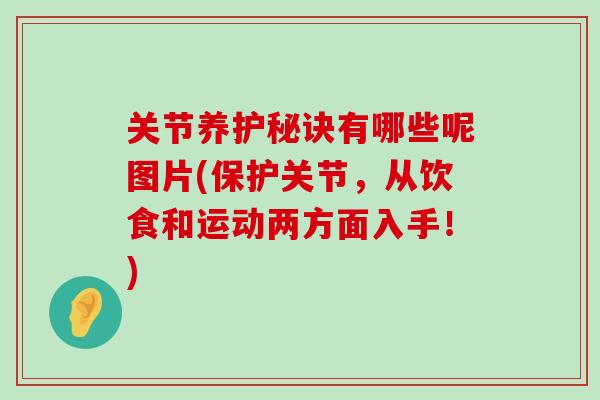 关节养护秘诀有哪些呢图片(保护关节,从饮食和运动两方面入手!)-第1张图片-氨糖科普网 关节养护秘诀有哪些呢图片(保护关节,从饮食和运动两方面入手!)-第1张图片-氨糖科普网