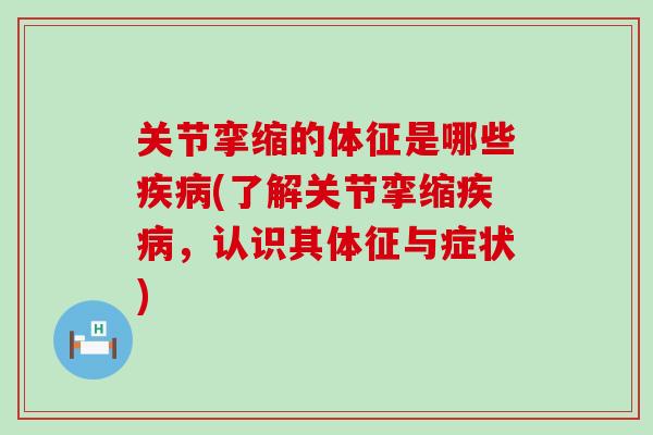 关节挛缩的体征是哪些疾病(了解关节挛缩疾病,认识其体征与症状)-第1张图片-氨糖科普网 关节挛缩的体征是哪些疾病(了解关节挛缩疾病,认识其体征与症状)-第1张图片-氨糖科普网