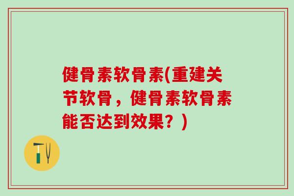 健骨素软骨素(重建关节软骨,健骨素软骨素能否达到效果?)-第1张图片-氨糖科普网 健骨素软骨素(重建关节软骨,健骨素软骨素能否达到效果?)-第1张图片-氨糖科普网