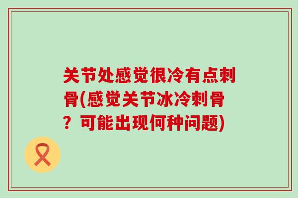 关节处感觉很冷有点刺骨(感觉关节冰冷刺骨?可能出现何种问题)-第1张图片-氨糖科普网 关节处感觉很冷有点刺骨(感觉关节冰冷刺骨?可能出现何种问题)-第1张图片-氨糖科普网