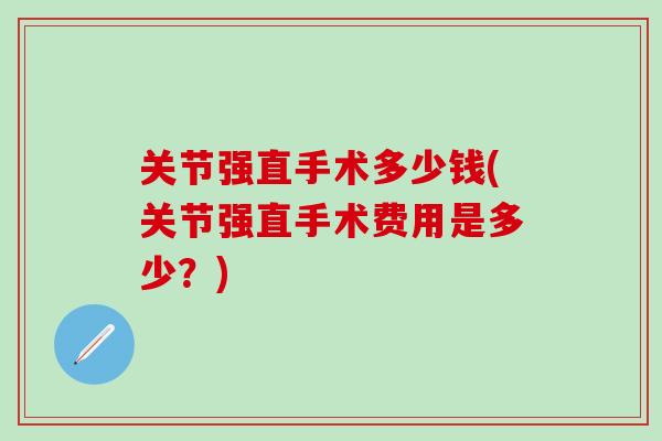 关节强直手术多少钱(关节强直手术费用是多少?)-第1张图片-氨糖科普网 关节强直手术多少钱(关节强直手术费用是多少?)-第1张图片-氨糖科普网