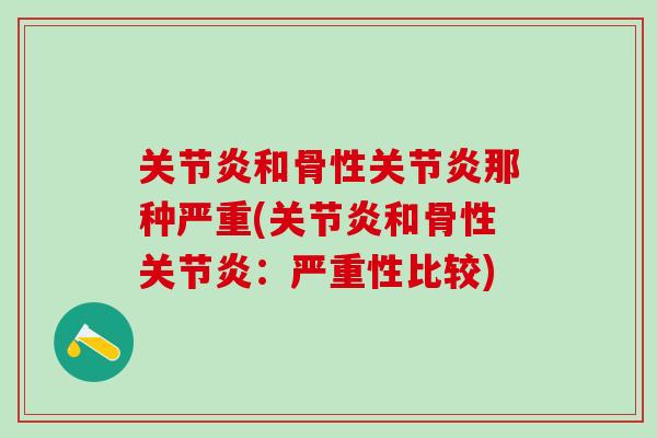 关节炎和骨性关节炎那种严重(关节炎和骨性关节炎:严重性比较)-第1张图片-氨糖科普网 关节炎和骨性关节炎那种严重(关节炎和骨性关节炎:严重性比较)-第1张图片-氨糖科普网