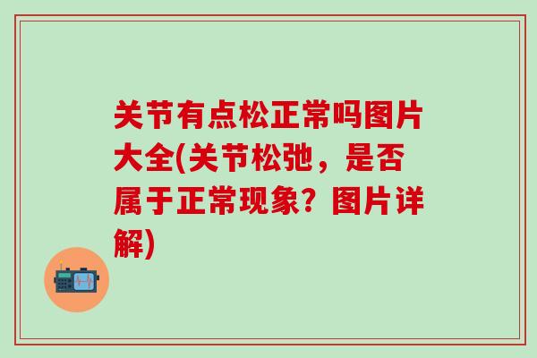 关节有点松正常吗图片大全(关节松弛，是否属于正常现象？图片详解)-第1张图片-氨糖科普网