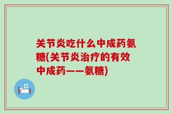 关节炎吃什么中成药氨糖(关节炎治疗的有效中成药——氨糖)-第1张图片-氨糖科普网 关节炎吃什么中成药氨糖(关节炎治疗的有效中成药——氨糖)-第1张图片-氨糖科普网