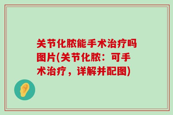 关节化脓能手术治疗吗图片(关节化脓:可手术治疗,详解并配图)-第1张图片-氨糖科普网 关节化脓能手术治疗吗图片(关节化脓:可手术治疗,详解并配图)-第1张图片-氨糖科普网