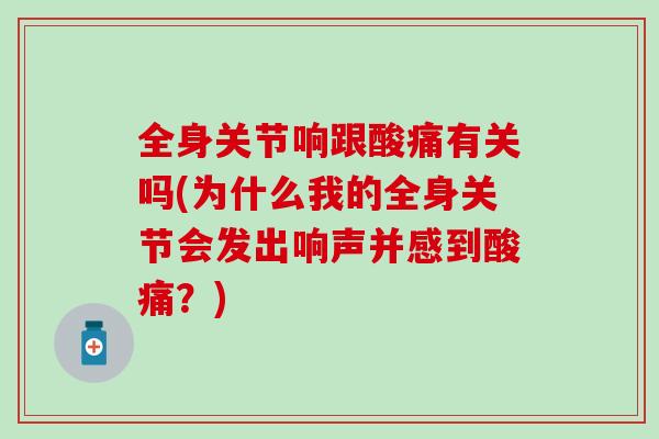 全身关节响跟酸痛有关吗(为什么我的全身关节会发出响声并感到酸痛？)-第1张图片-氨糖科普网