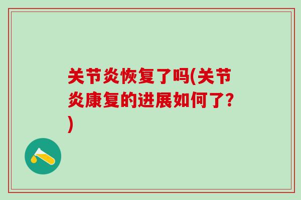 关节炎恢复了吗(关节炎康复的进展如何了?)-第1张图片-氨糖科普网 关节炎恢复了吗(关节炎康复的进展如何了?)-第1张图片-氨糖科普网