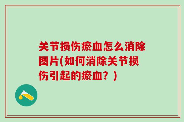 关节损伤瘀血怎么消除图片(如何消除关节损伤引起的瘀血?)-第1张图片-氨糖科普网 关节损伤瘀血怎么消除图片(如何消除关节损伤引起的瘀血?)-第1张图片-氨糖科普网