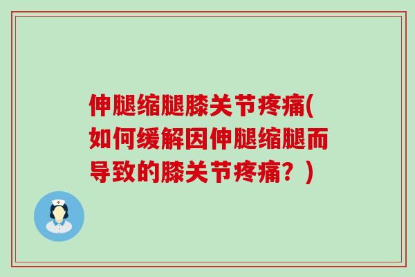 伸腿缩腿膝关节疼痛(如何缓解因伸腿缩腿而导致的膝关节疼痛?)-第1张图片-氨糖科普网 伸腿缩腿膝关节疼痛(如何缓解因伸腿缩腿而导致的膝关节疼痛?)-第1张图片-氨糖科普网