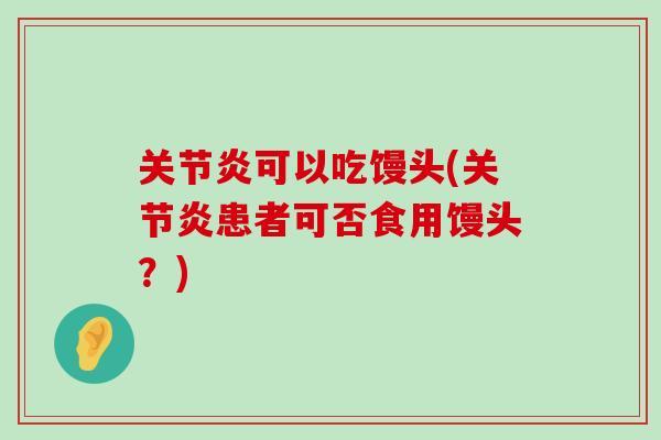 关节炎可以吃馒头(关节炎患者可否食用馒头?)-第1张图片-氨糖科普网 关节炎可以吃馒头(关节炎患者可否食用馒头?)-第1张图片-氨糖科普网