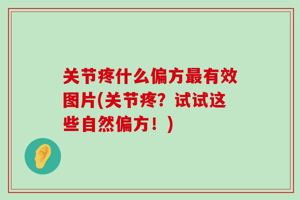 关节疼什么偏方最有效图片(关节疼?试试这些自然偏方!)-第1张图片-氨糖科普网 关节疼什么偏方最有效图片(关节疼?试试这些自然偏方!)-第1张图片-氨糖科普网