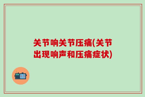 关节响关节压痛(关节出现响声和压痛症状)-第1张图片-氨糖科普网 关节响关节压痛(关节出现响声和压痛症状)-第1张图片-氨糖科普网
