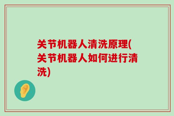 关节机器人清洗原理(关节机器人如何进行清洗)-第1张图片-氨糖科普网 关节机器人清洗原理(关节机器人如何进行清洗)-第1张图片-氨糖科普网