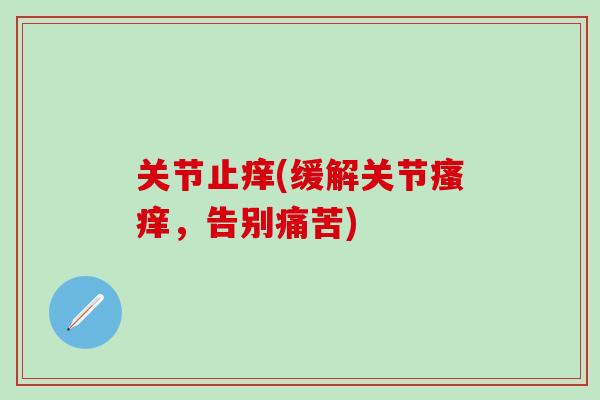 关节止痒(缓解关节瘙痒，告别痛苦)-第1张图片-氨糖科普网