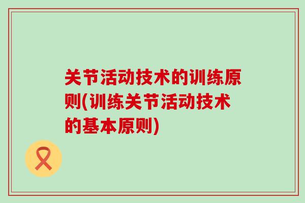 关节活动技术的训练原则(训练关节活动技术的基本原则)-第1张图片-氨糖科普网 关节活动技术的训练原则(训练关节活动技术的基本原则)-第1张图片-氨糖科普网