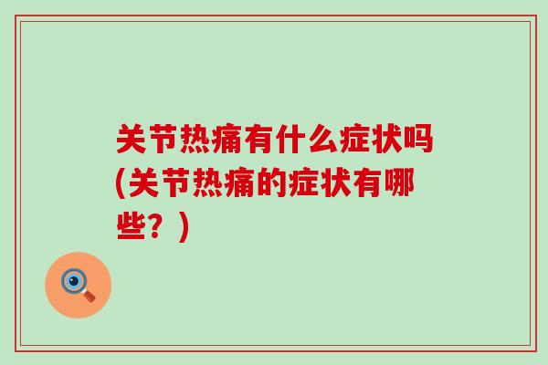 关节热痛有什么症状吗(关节热痛的症状有哪些?)-第1张图片-氨糖科普网 关节热痛有什么症状吗(关节热痛的症状有哪些?)-第1张图片-氨糖科普网