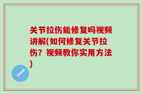关节拉伤能修复吗视频讲解(如何修复关节拉伤?视频教你实用方法)-第1张图片-氨糖科普网 关节拉伤能修复吗视频讲解(如何修复关节拉伤?视频教你实用方法)-第1张图片-氨糖科普网