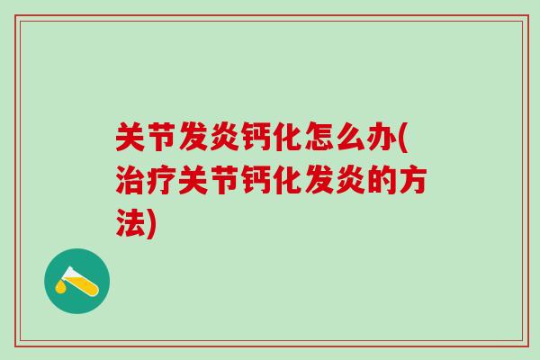关节发炎钙化怎么办(治疗关节钙化发炎的方法)-第1张图片-氨糖科普网 关节发炎钙化怎么办(治疗关节钙化发炎的方法)-第1张图片-氨糖科普网