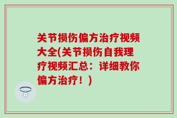 关节损伤偏方治疗视频大全(关节损伤自我理疗视频汇总:详细教你偏方治疗!)-第1张图片-氨糖科普网 关节损伤偏方治疗视频大全(关节损伤自我理疗视频汇总:详细教你偏方治疗!)-第1张图片-氨糖科普网