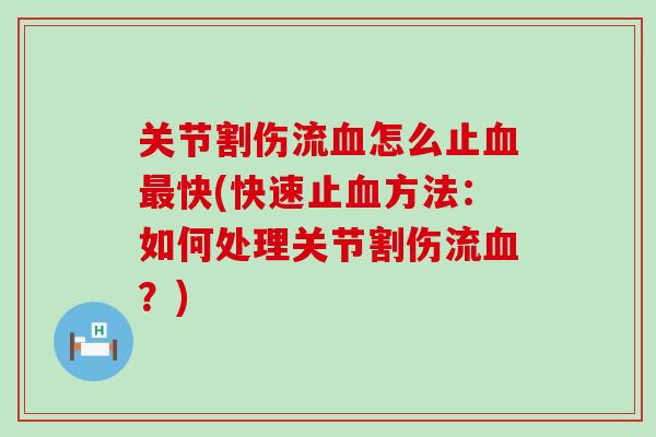 关节割伤流血怎么止血最快(快速止血方法:如何处理关节割伤流血?)-第1张图片-氨糖科普网 关节割伤流血怎么止血最快(快速止血方法:如何处理关节割伤流血?)-第1张图片-氨糖科普网