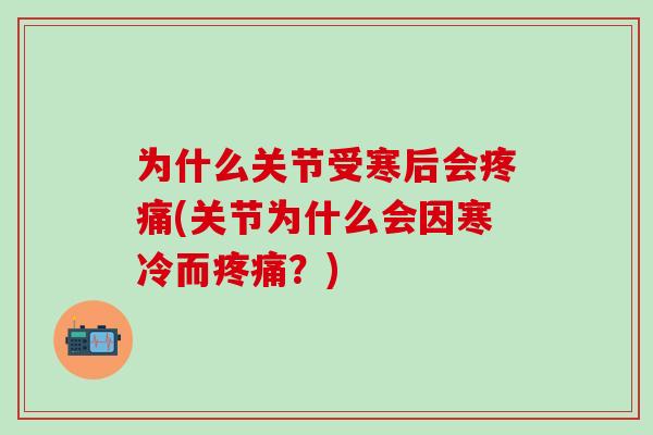为什么关节受寒后会疼痛(关节为什么会因寒冷而疼痛?)-第1张图片-氨糖科普网 为什么关节受寒后会疼痛(关节为什么会因寒冷而疼痛?)-第1张图片-氨糖科普网