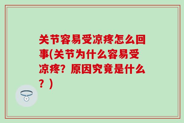 关节容易受凉疼怎么回事(关节为什么容易受凉疼?原因究竟是什么?)-第1张图片-氨糖科普网 关节容易受凉疼怎么回事(关节为什么容易受凉疼?原因究竟是什么?)-第1张图片-氨糖科普网