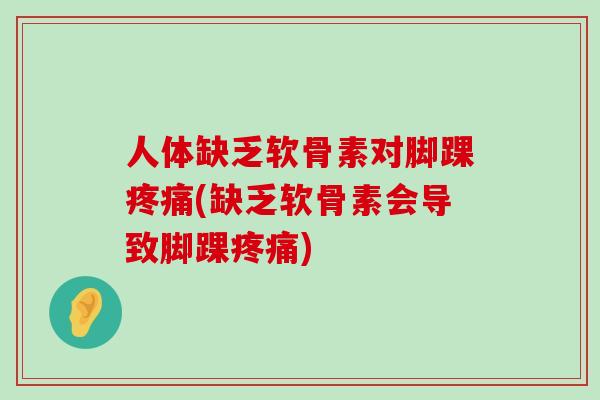 人体缺乏软骨素对脚踝疼痛(缺乏软骨素会导致脚踝疼痛)-第1张图片-氨糖科普网 人体缺乏软骨素对脚踝疼痛(缺乏软骨素会导致脚踝疼痛)-第1张图片-氨糖科普网