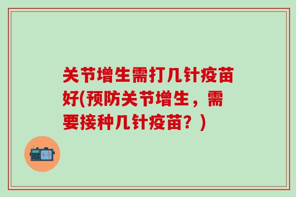 关节增生需打几针疫苗好(预防关节增生，需要接种几针疫苗？)-第1张图片-氨糖科普网