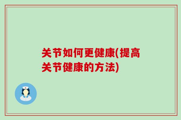关节如何更健康(提高关节健康的方法)-第1张图片-氨糖科普网 关节如何更健康(提高关节健康的方法)-第1张图片-氨糖科普网