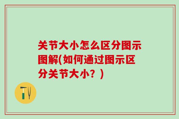 关节大小怎么区分图示图解(如何通过图示区分关节大小？)-第1张图片-氨糖科普网