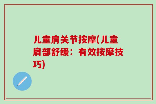 儿童肩关节按摩(儿童肩部舒缓:有效按摩技巧)-第1张图片-氨糖科普网 儿童肩关节按摩(儿童肩部舒缓:有效按摩技巧)-第1张图片-氨糖科普网